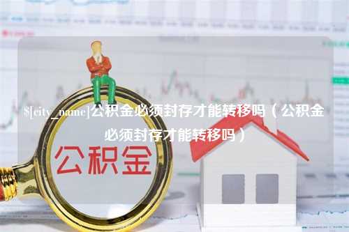 永康公积金必须封存才能转移吗（公积金必须封存才能转移吗）