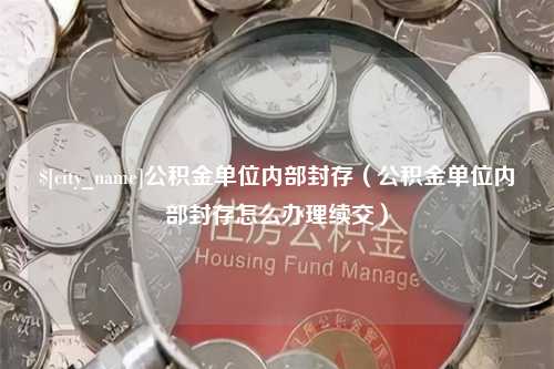 永康公积金单位内部封存（公积金单位内部封存怎么办理续交）