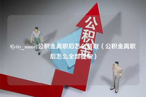 永康公积金离职后怎么帮取（公积金离职后怎么全部提取）